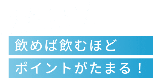 うれしい！飲めば飲むほどポイントがたまる！